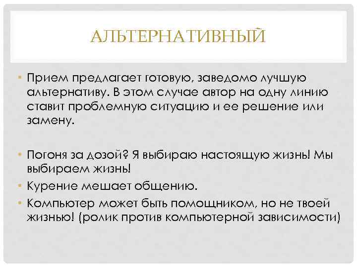 АЛЬТЕРНАТИВНЫЙ • Прием предлагает готовую, заведомо лучшую альтернативу. В этом случае автор на одну