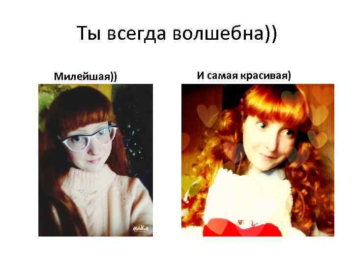 Ты всегда волшебна)) Милейшая)) И самая красивая) 