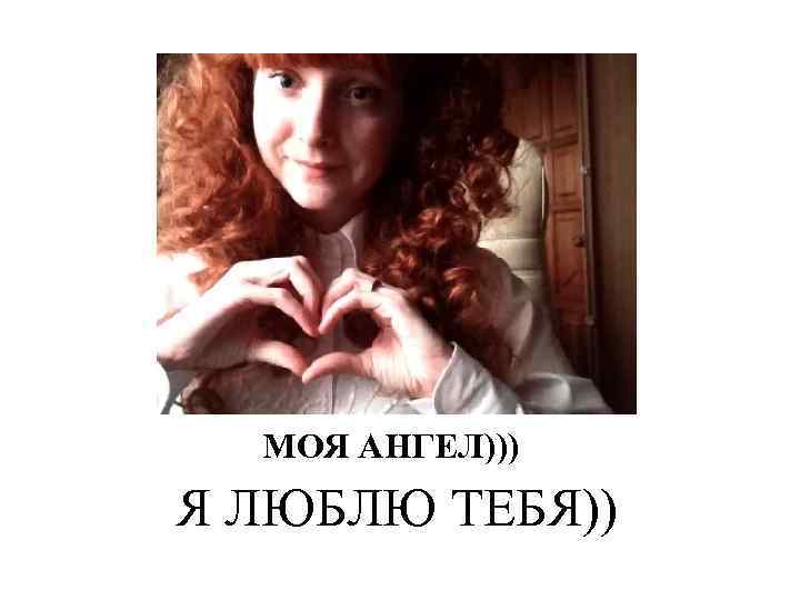 МОЯ АНГЕЛ))) Я ЛЮБЛЮ ТЕБЯ)) 