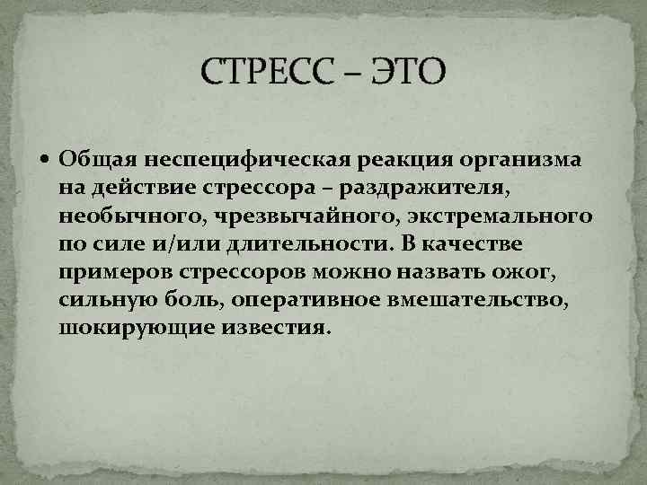 СТРЕСС – ЭТО Общая неспецифическая реакция организма на действие стрессора – раздражителя, необычного, чрезвычайного,