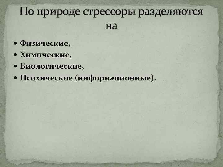 По природе стрессоры разделяются на Физические, Химические, Биологические, Психические (информационные). 