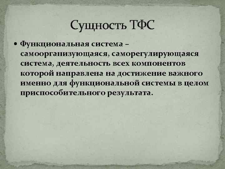 Сущность ТФС Функциональная система – самоорганизующаяся, саморегулирующаяся система, деятельность всех компонентов которой направлена на