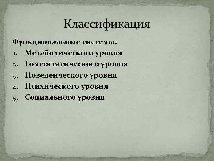 Классификация Функциональные системы: 1. Метаболического уровня 2. Гомеостатического уровня 3. Поведенческого уровня 4. Психического