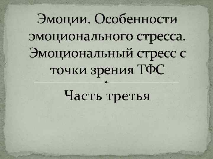 Эмоции. Особенности эмоционального стресса. Эмоциональный стресс с точки зрения ТФС Часть третья 