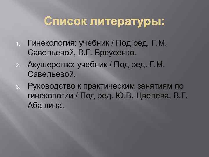 Список литературы: 1. 2. 3. Гинекология: учебник / Под ред. Г. М. Савельевой, В.