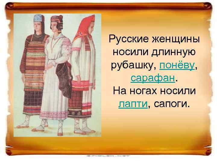 Русские женщины носили длинную рубашку, понёву, сарафан. На ногах носили лапти, сапоги. 