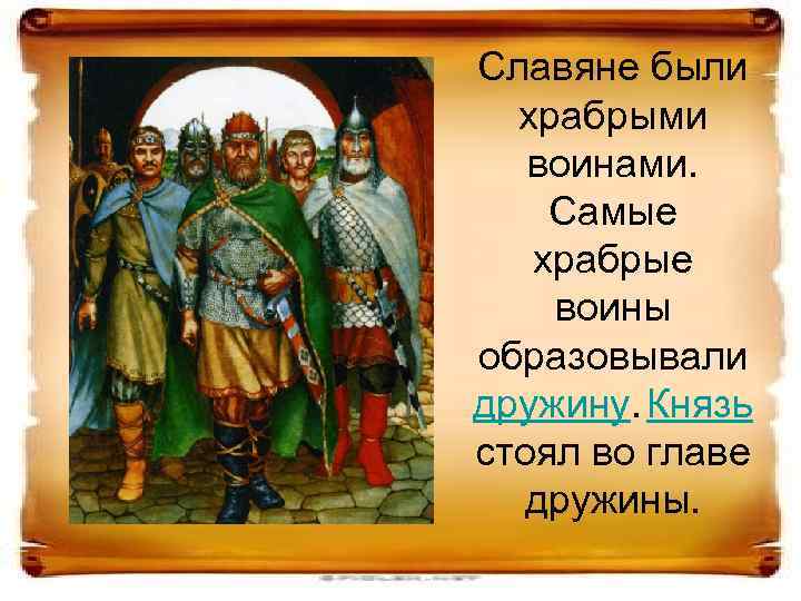 Славяне были храбрыми воинами. Самые храбрые воины образовывали дружину. Князь стоял во главе дружины.