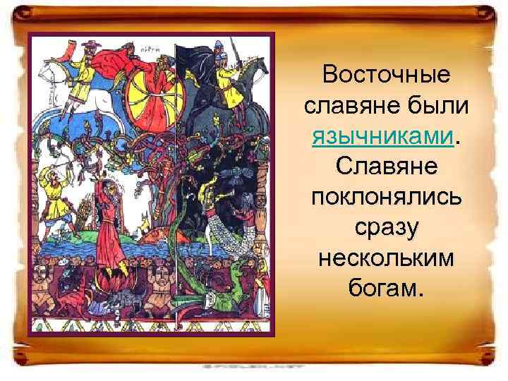 Восточные славяне были язычниками. Славяне поклонялись сразу нескольким богам. 