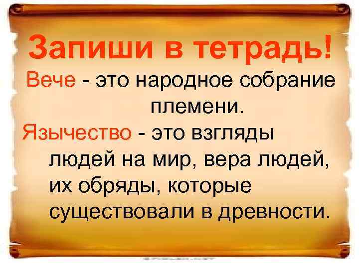 Запиши в тетрадь! Вече - это народное собрание племени. Язычество - это взгляды людей