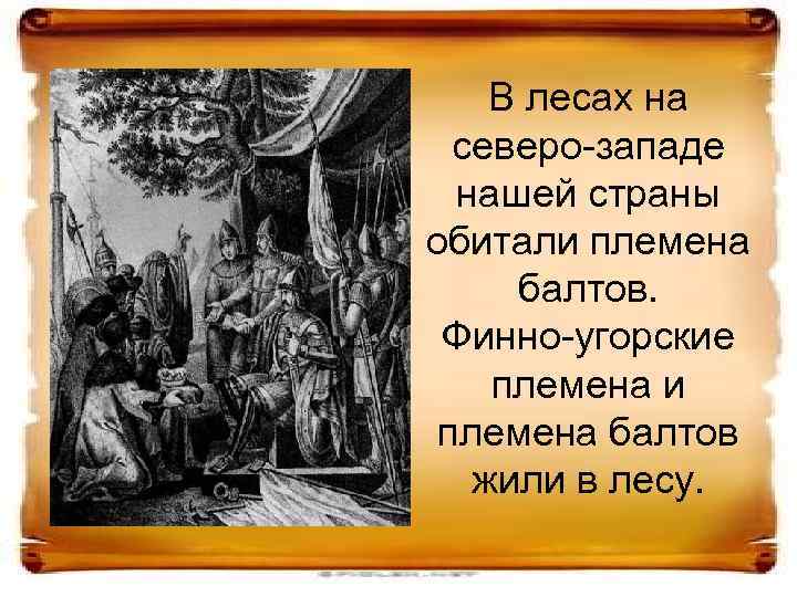 В лесах на северо-западе нашей страны обитали племена балтов. Финно-угорские племена и племена балтов