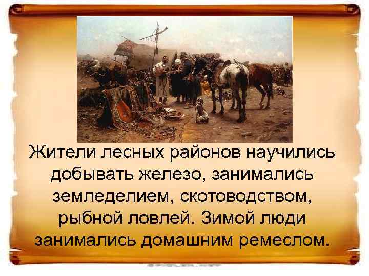 Жители лесных районов научились добывать железо, занимались земледелием, скотоводством, рыбной ловлей. Зимой люди занимались