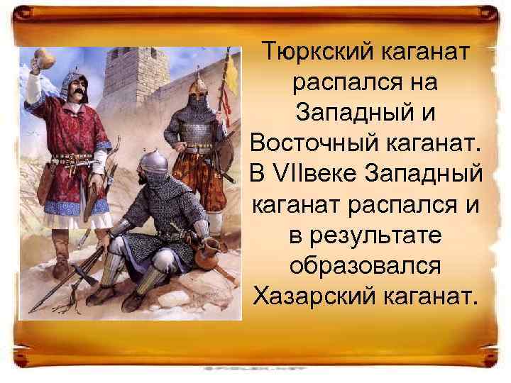 Тюркский каганат распался на Западный и Восточный каганат. В VIIвеке Западный каганат распался и