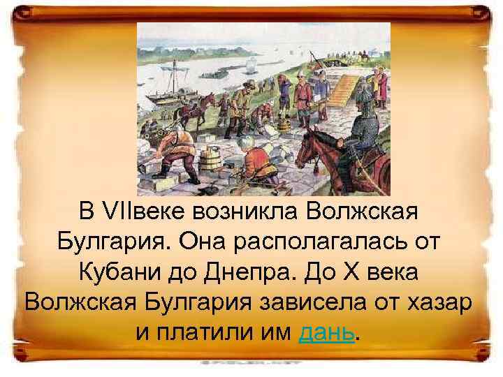 В VIIвеке возникла Волжская Булгария. Она располагалась от Кубани до Днепра. До X века