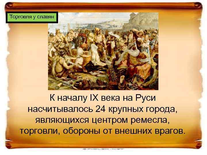 Торговля у славян К началу IX века на Руси насчитывалось 24 крупных города, являющихся