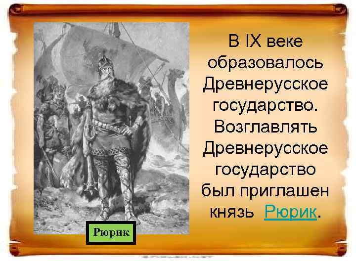 В IX веке образовалось Древнерусское государство. Возглавлять Древнерусское государство был приглашен князь Рюрик 