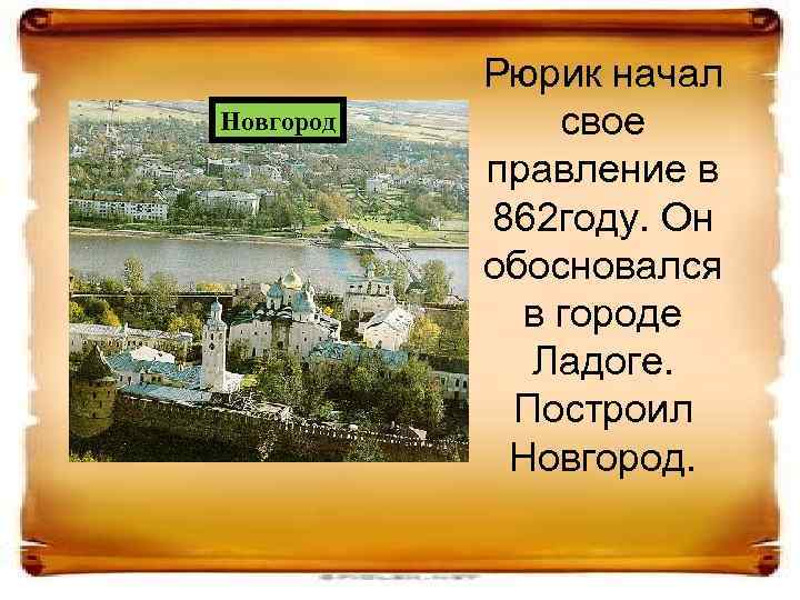 Новгород Рюрик начал свое правление в 862 году. Он обосновался в городе Ладоге. Построил