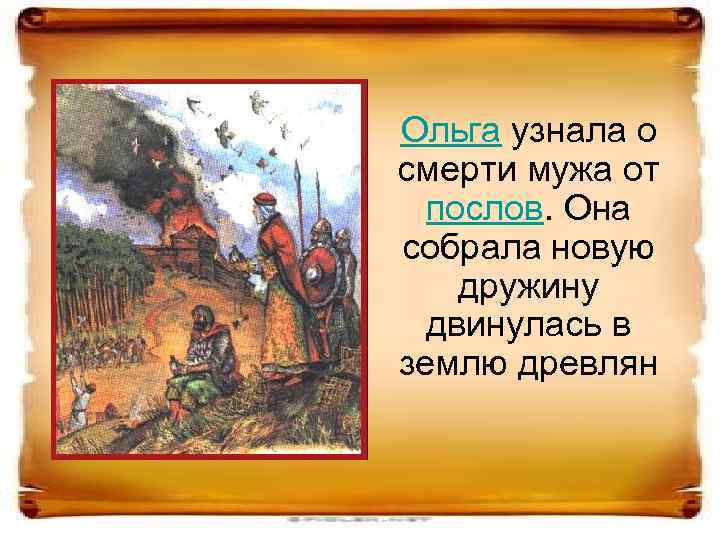 Ольга узнала о смерти мужа от послов. Она собрала новую дружину двинулась в землю