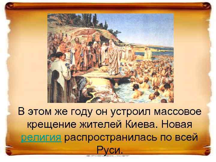 В этом же году он устроил массовое крещение жителей Киева. Новая религия распространилась по