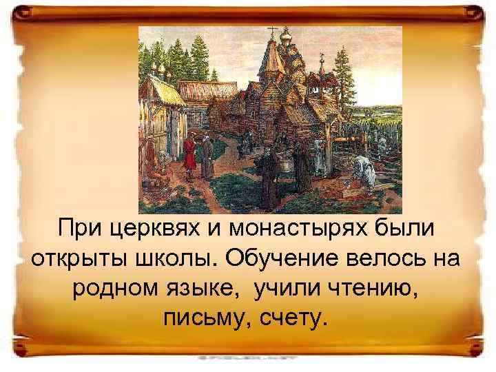 При церквях и монастырях были открыты школы. Обучение велось на родном языке, учили чтению,