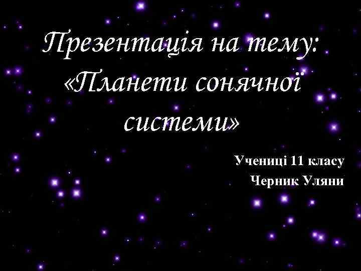 Презентація на тему: «Планети сонячної системи» Учениці 11 класу Черник Уляни 