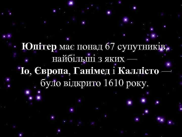 Юпітер має понад 67 супутників, Юпітер найбільші з яких — Іо, Європа, Ганімед і