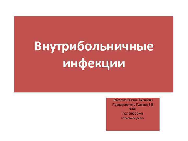 Внутрибольничные инфекции Красовской Юлии Романовны Преподаватель Гудкова З. В Ф 101 ГОУ СПО СОМК