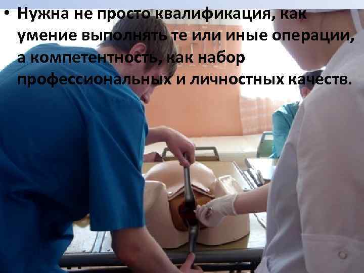  • Нужна не просто квалификация, как умение выполнять те или иные операции, а