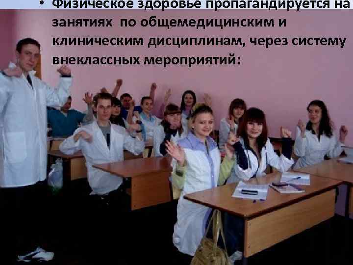  • Физическое здоровье пропагандируется на занятиях по общемедицинским и клиническим дисциплинам, через систему