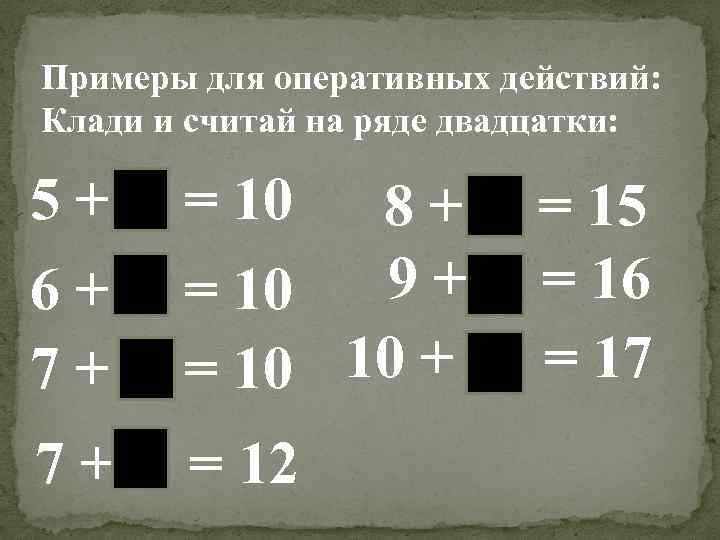 Примеры для оперативных действий: Клади и считай на ряде двадцатки: 5+ = 10 6+