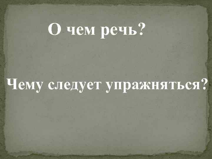 О чем речь? Чему следует упражняться? 