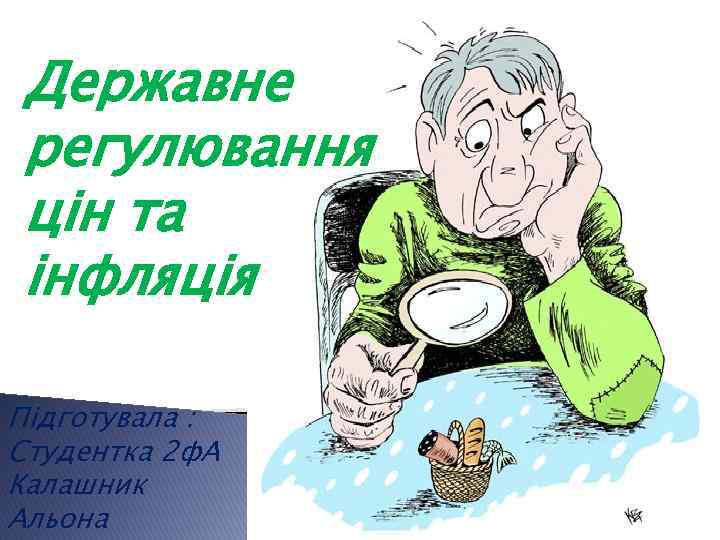 Державне регулювання цін та інфляція Підготувала : Студентка 2 ф. А Калашник Альона 