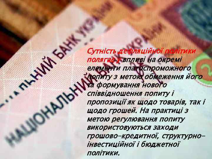 Сутність дефляційної політики полягає у впливі на окремі елементи платоспроможного попиту з метою обмеження