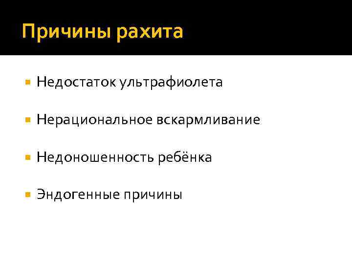 Причины рахита Недостаток ультрафиолета Нерациональное вскармливание Недоношенность ребёнка Эндогенные причины 