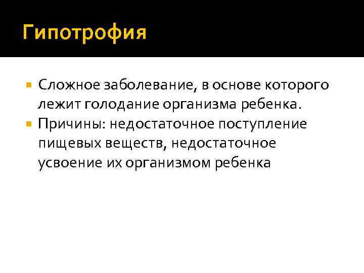 Гипотрофия Сложное заболевание, в основе которого лежит голодание организма ребенка. Причины: недостаточное поступление пищевых