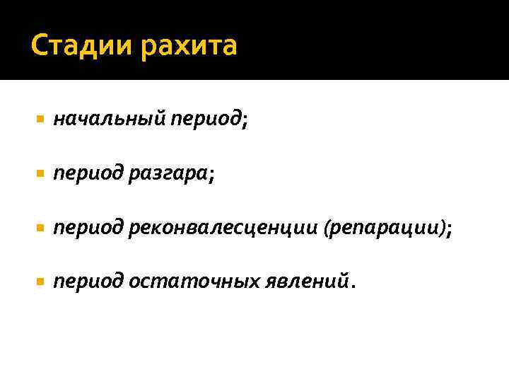 Стадии рахита начальный период; период разгара; период реконвалесценции (репарации); период остаточных явлений. 