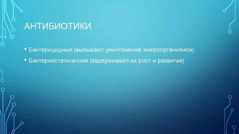 АНТИБИОТИКИ • Бактерицидные (вызывают уничтожение микроорганизмов) • Бактериостатические (задерживают их рост и развитие) 