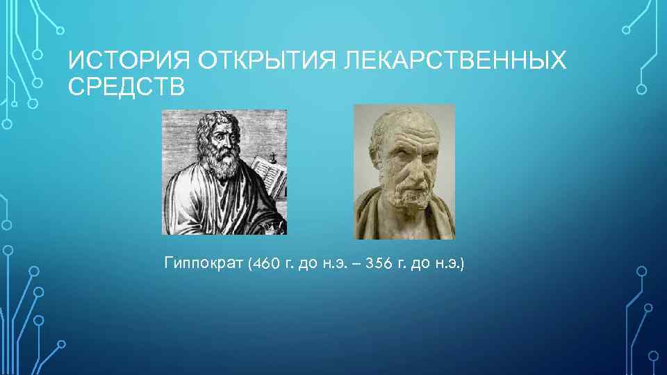 ИСТОРИЯ ОТКРЫТИЯ ЛЕКАРСТВЕННЫХ СРЕДСТВ Гиппократ (460 г. до н. э. – 356 г. до