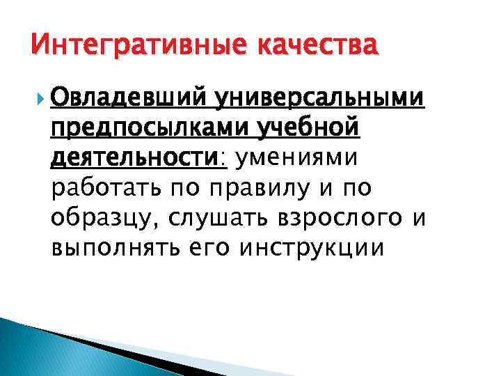 Интегративные качества Овладевший универсальными предпосылками учебной деятельности: умениями работать по правилу и по образцу,