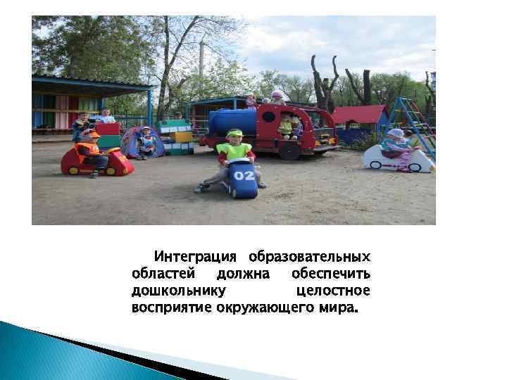 Интеграция образовательных областей должна обеспечить дошкольнику целостное восприятие окружающего мира. 