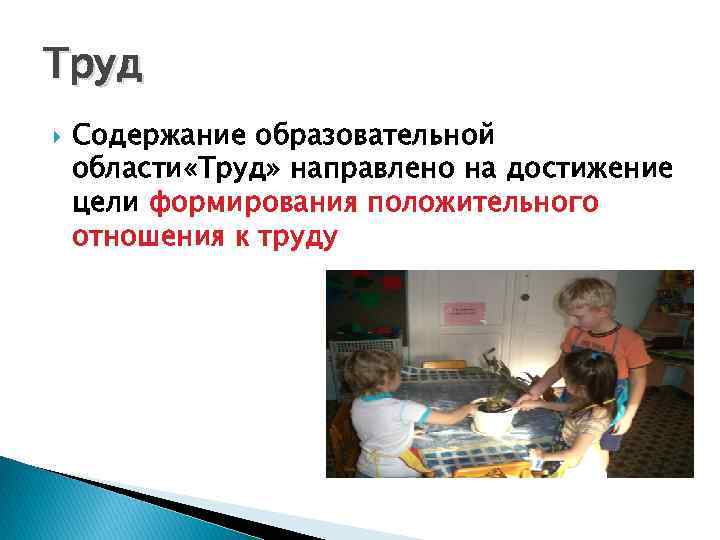 Труд Содержание образовательной области «Труд» направлено на достижение цели формирования положительного отношения к труду