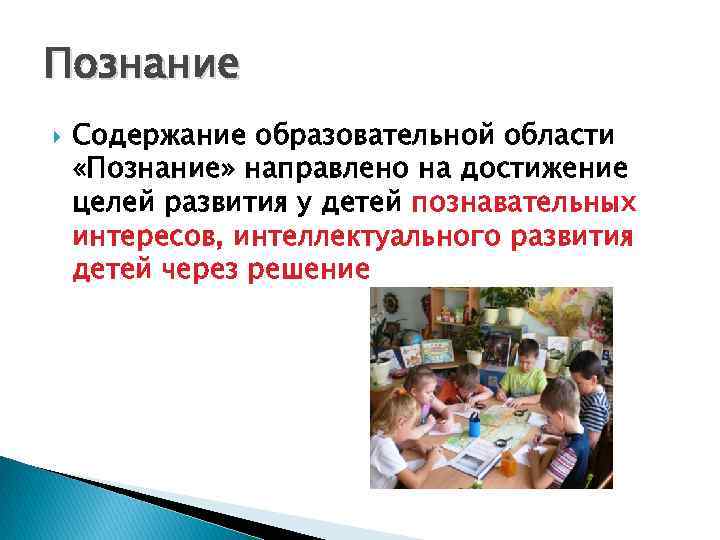 Познание Содержание образовательной области «Познание» направлено на достижение целей развития у детей познавательных интересов,