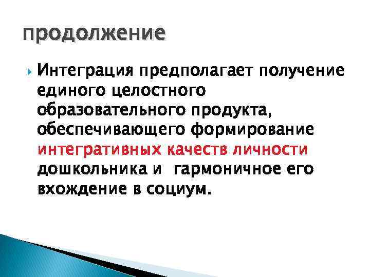 продолжение Интеграция предполагает получение единого целостного образовательного продукта, обеспечивающего формирование интегративных качеств личности дошкольника