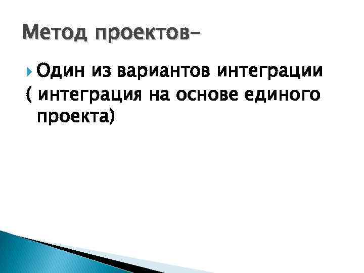 Метод проектов Один из вариантов интеграции ( интеграция на основе единого проекта) 