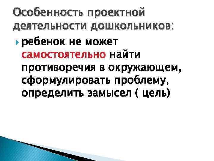Особенность проектной деятельности дошкольников: ребенок не может самостоятельно найти противоречия в окружающем, сформулировать проблему,