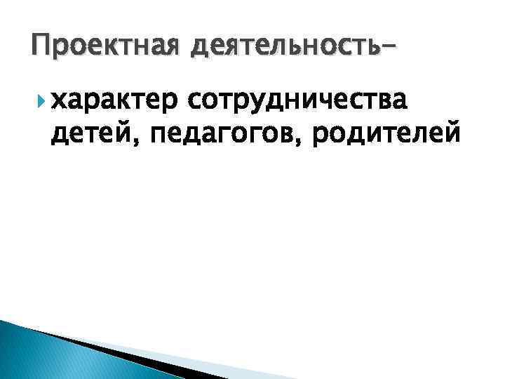 Проектная деятельность характер сотрудничества детей, педагогов, родителей 