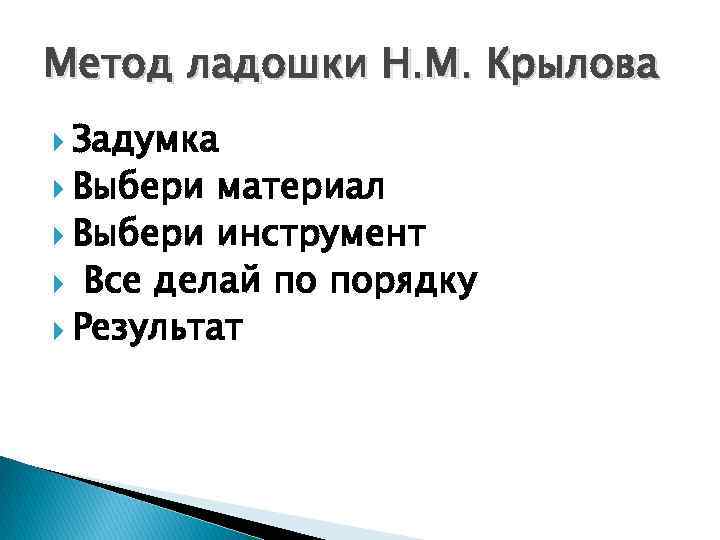 Метод ладошки Н. М. Крылова Задумка Выбери материал Выбери инструмент Все делай по порядку