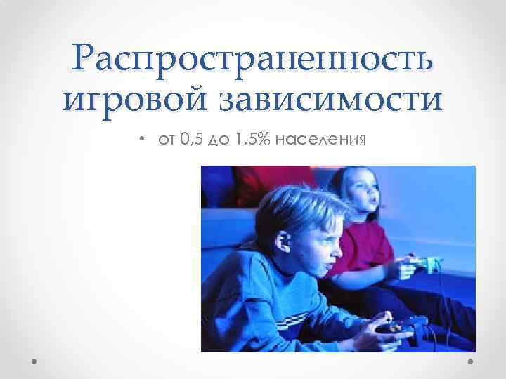 Распространенность игровой зависимости • от 0, 5 до 1, 5% населения 