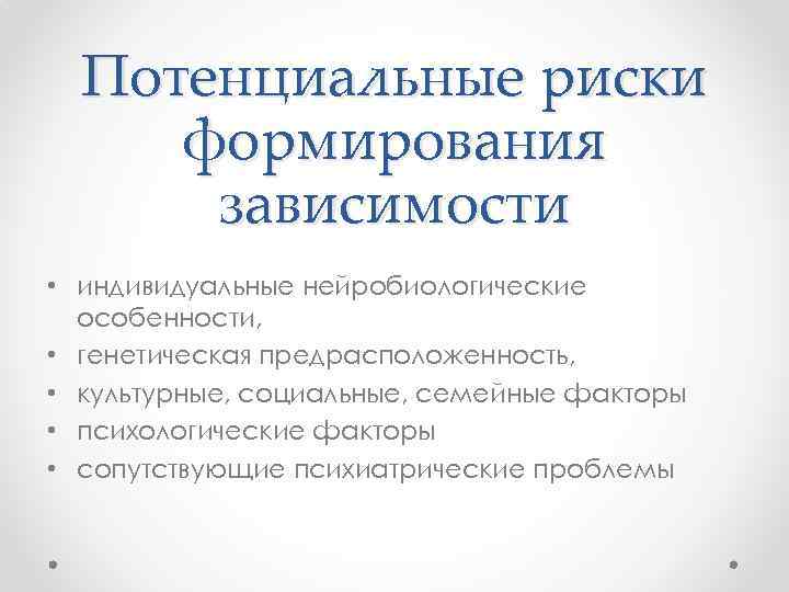 Потенциальные риски формирования зависимости • индивидуальные нейробиологические особенности, • генетическая предрасположенность, • культурные, социальные,