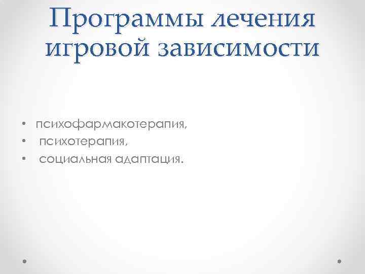 Программы лечения игровой зависимости • психофармакотерапия, • психотерапия, • социальная адаптация. 