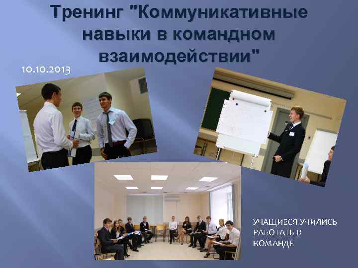 Тренинг "Коммуникативные навыки в командном взаимодействии" 10. 2013 УЧАЩИЕСЯ УЧИЛИСЬ РАБОТАТЬ В КОМАНДЕ 